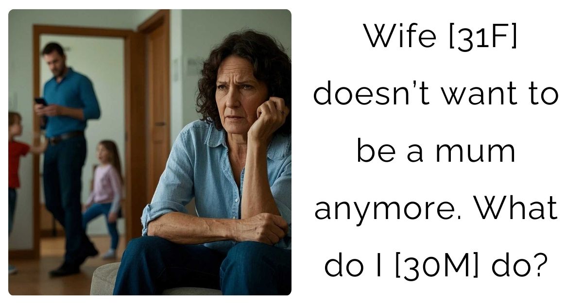 Wife [31F] doesn’t want to be a mum anymore. What do I [30M] do?