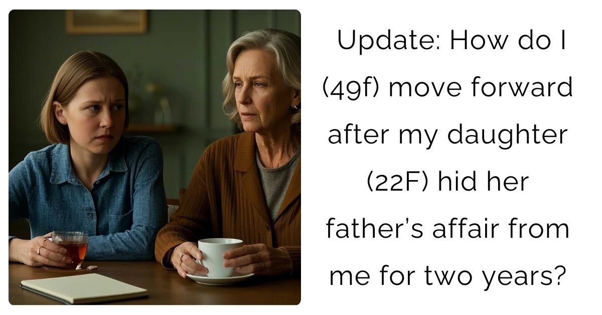 Update: How do I (49f) move forward after my daughter (22F) hid her father’s affair from me for two years?