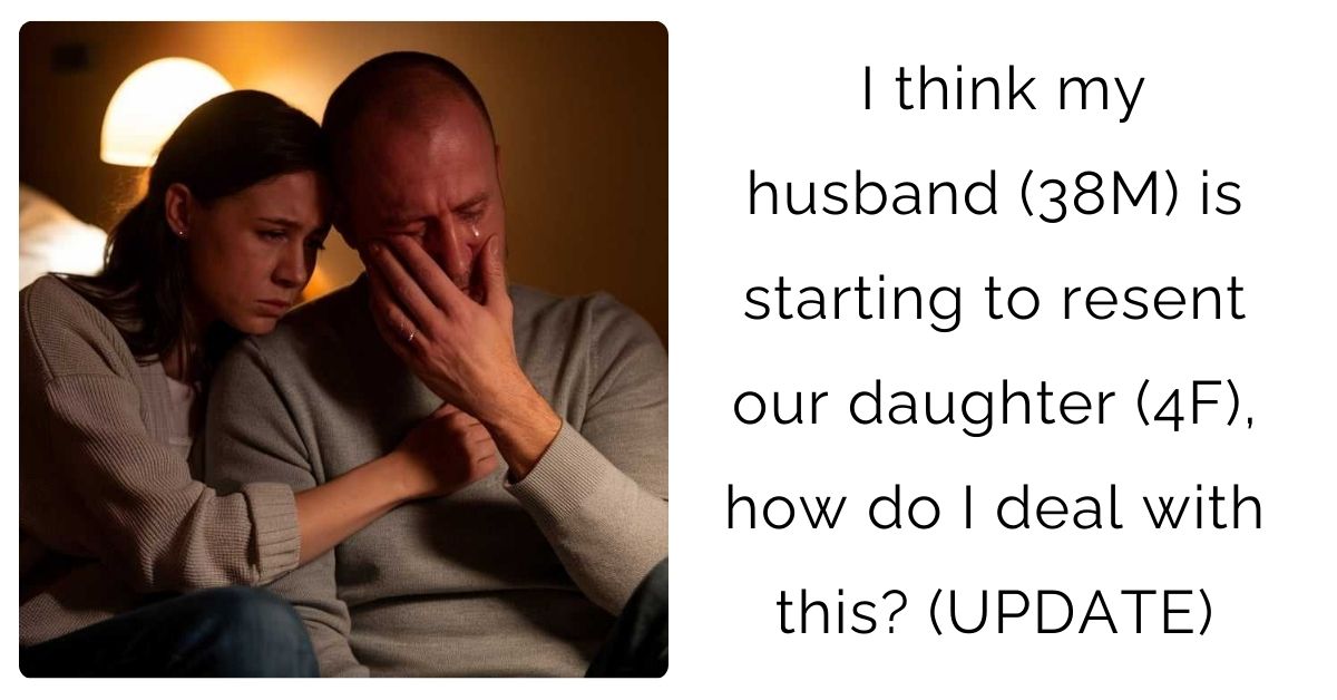 I think my husband (38M) is starting to resent our daughter (4F), how do I deal with this? (UPDATE)