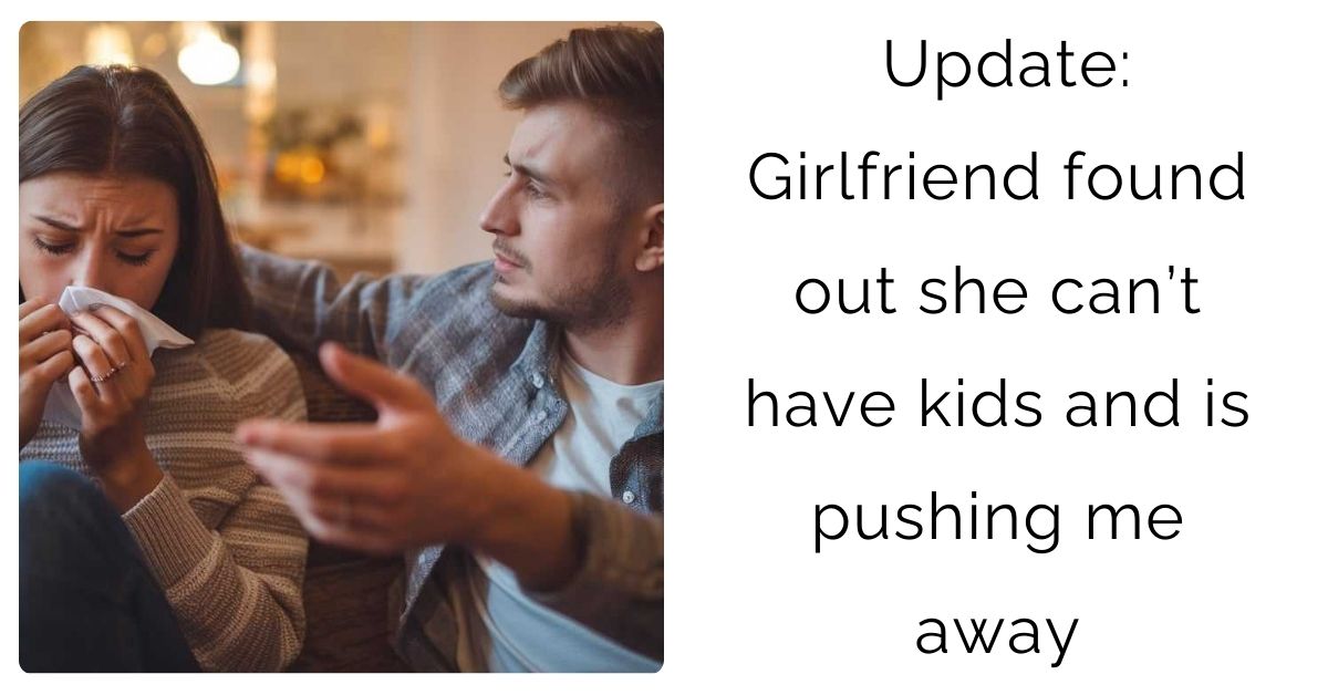 Update: Girlfriend found out she can’t have kids and is pushing me away