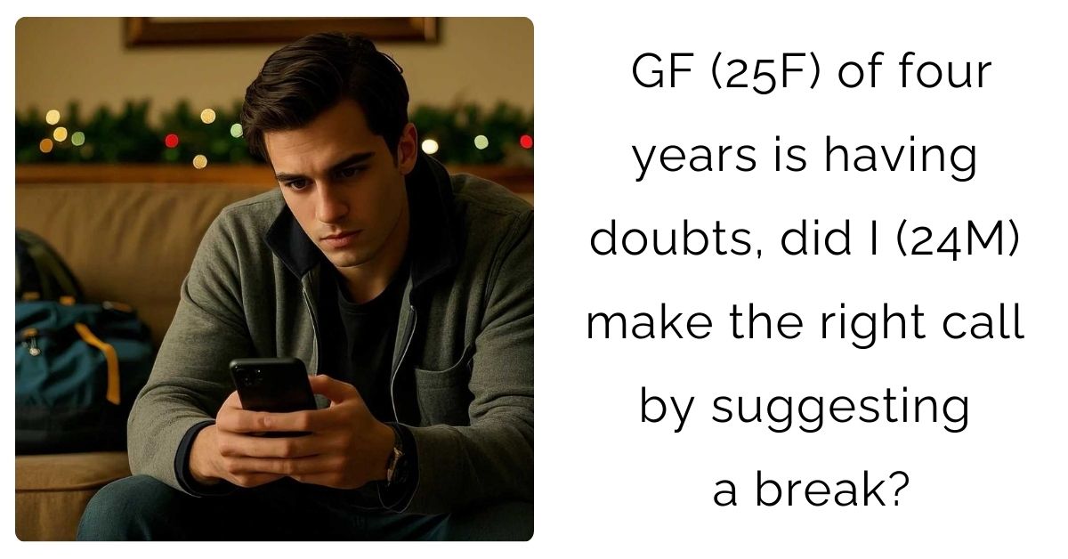 GF (25F) of four years is having doubts, did I (24M) make the right call by suggesting a break?