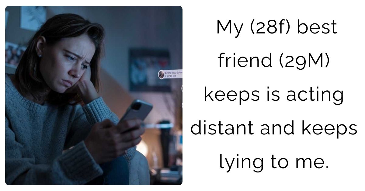 My (28f) best friend (29M) keeps is acting distant and keeps lying to me.