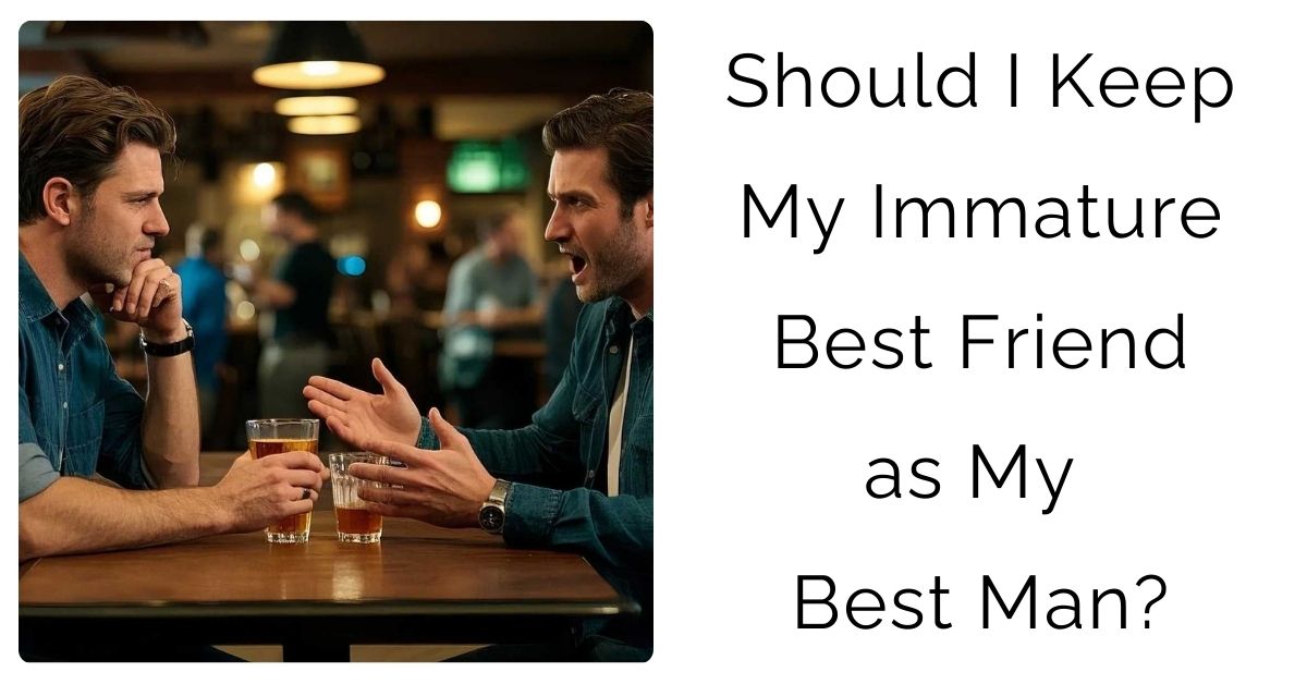 Should I Keep My Immature Best Friend as My Best Man?