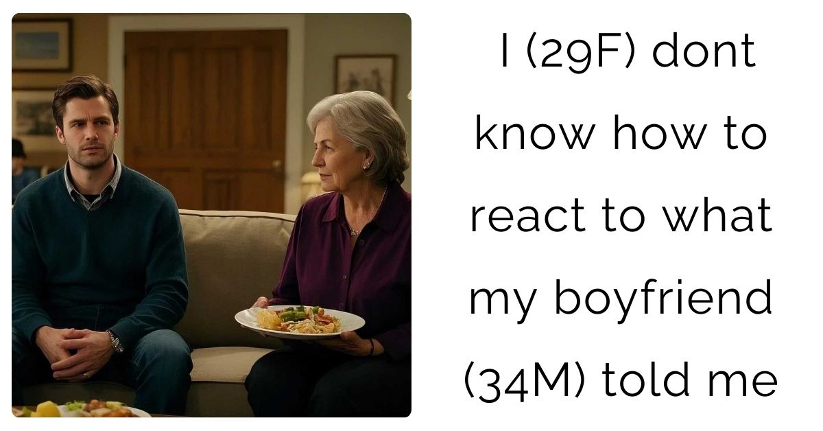 I (29F) dont know how to react to what my boyfriend (34M) told me