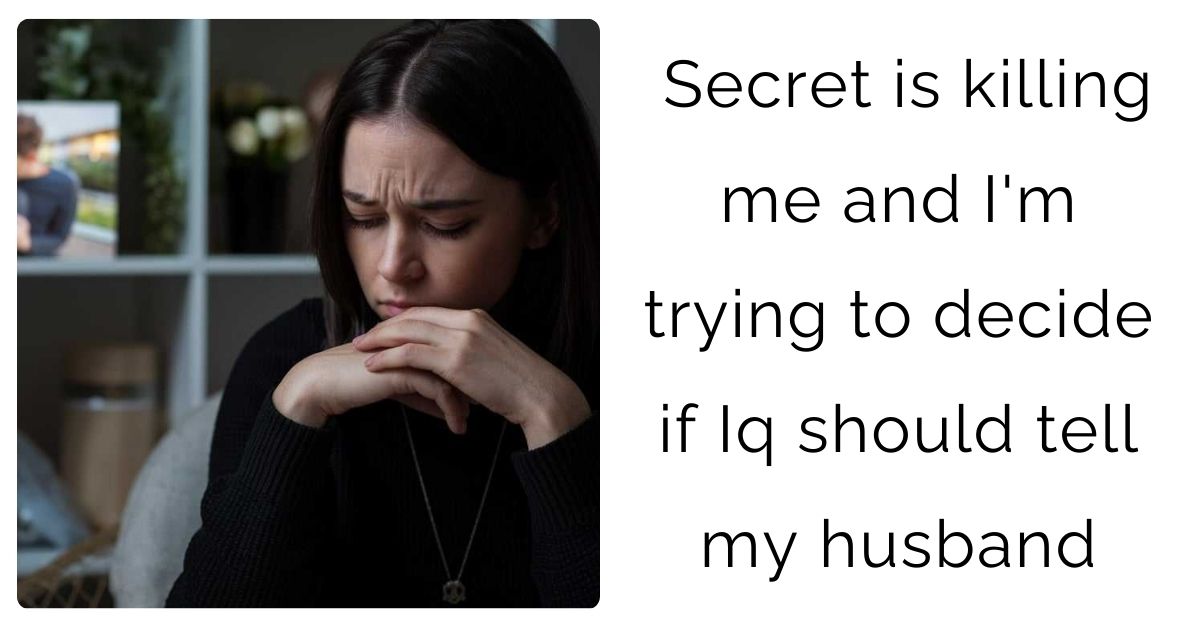 Secret is killing me and I’m trying to decide if Iq should tell my husband