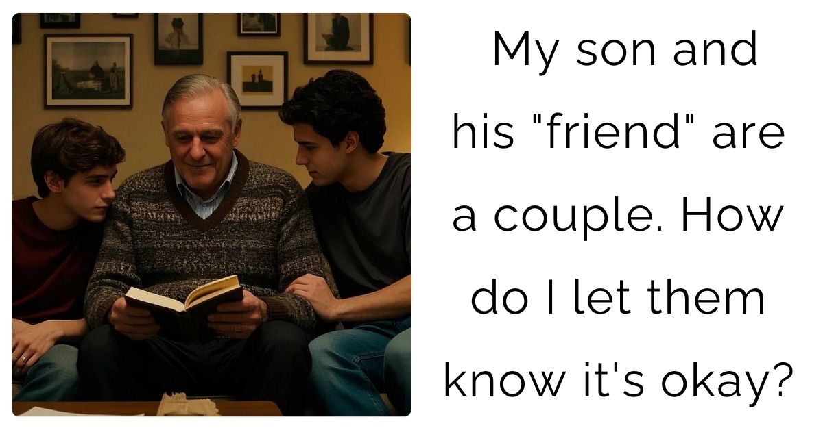 My son and his “friend” are a couple. How do I let them know it’s okay?