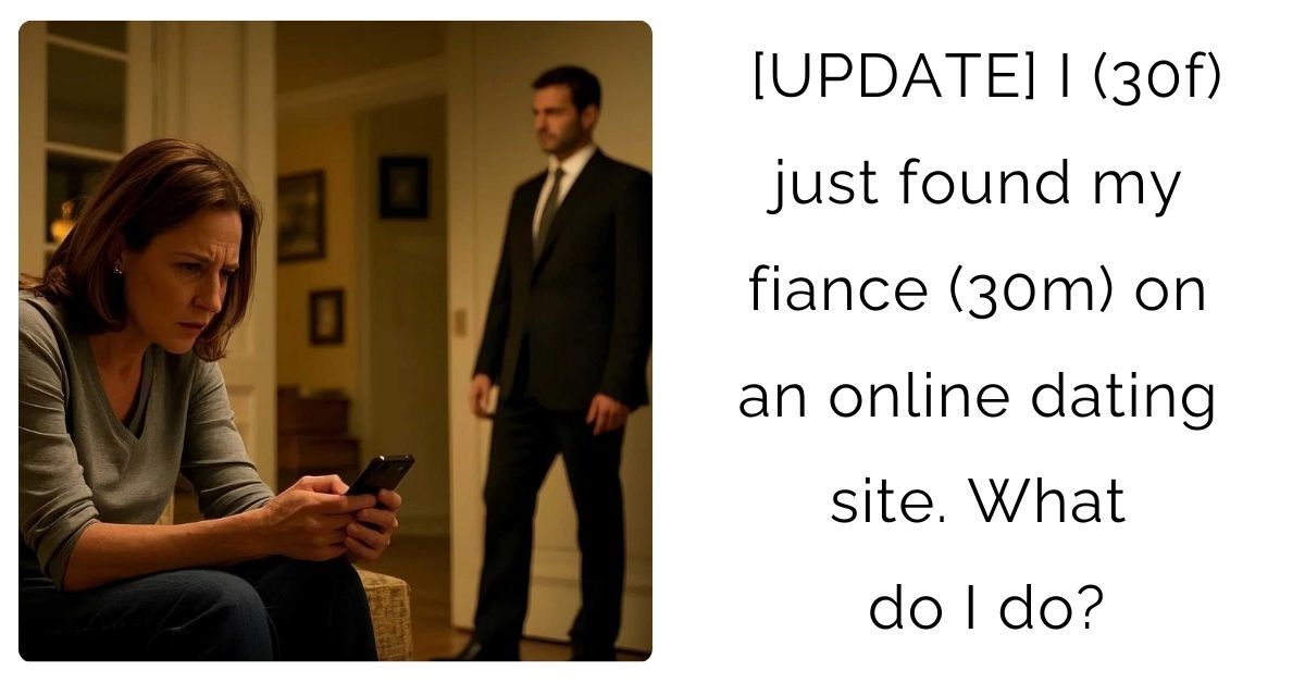 [UPDATE] I (30f) just found my fiance (30m) on an online dating site. What do I do?