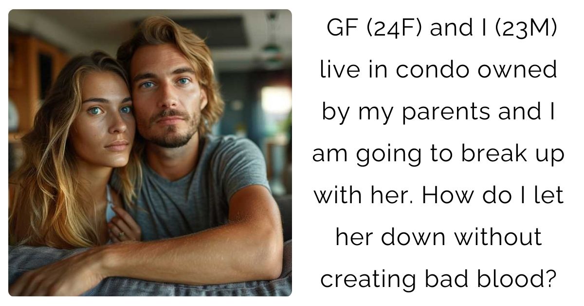GF (24F) and I (23M) live in condo owned by my parents and I am going to break up with her. How do I let her down without creating bad blood?
