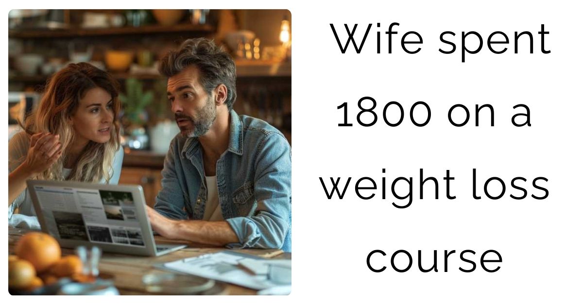 Wife spent 1800 on a weight loss course