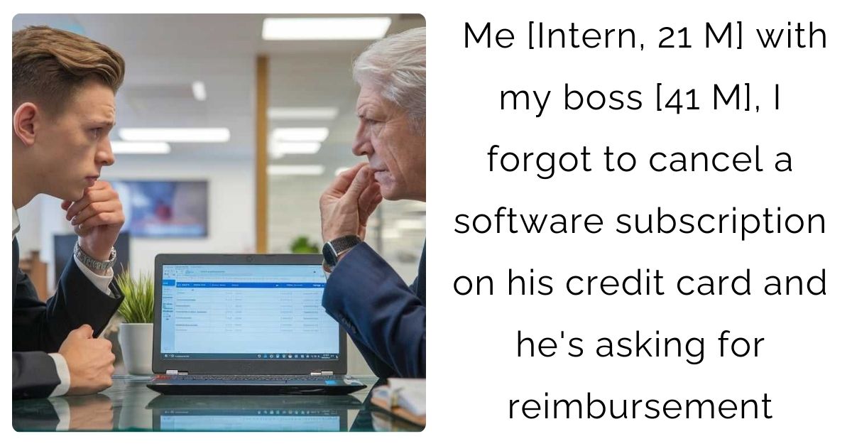 Me [Intern, 21 M] with my boss [41 M], I forgot to cancel a software subscription on his credit card and he’s asking for reimbursement