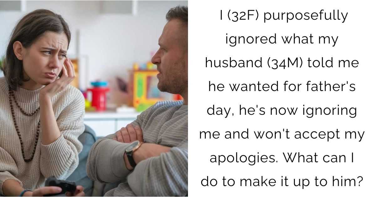 I (32F) purposefully ignored what my husband (34M) told me he wanted for father’s day, he’s now ignoring me and won’t accept my apologies. What can I do to make it up to him?