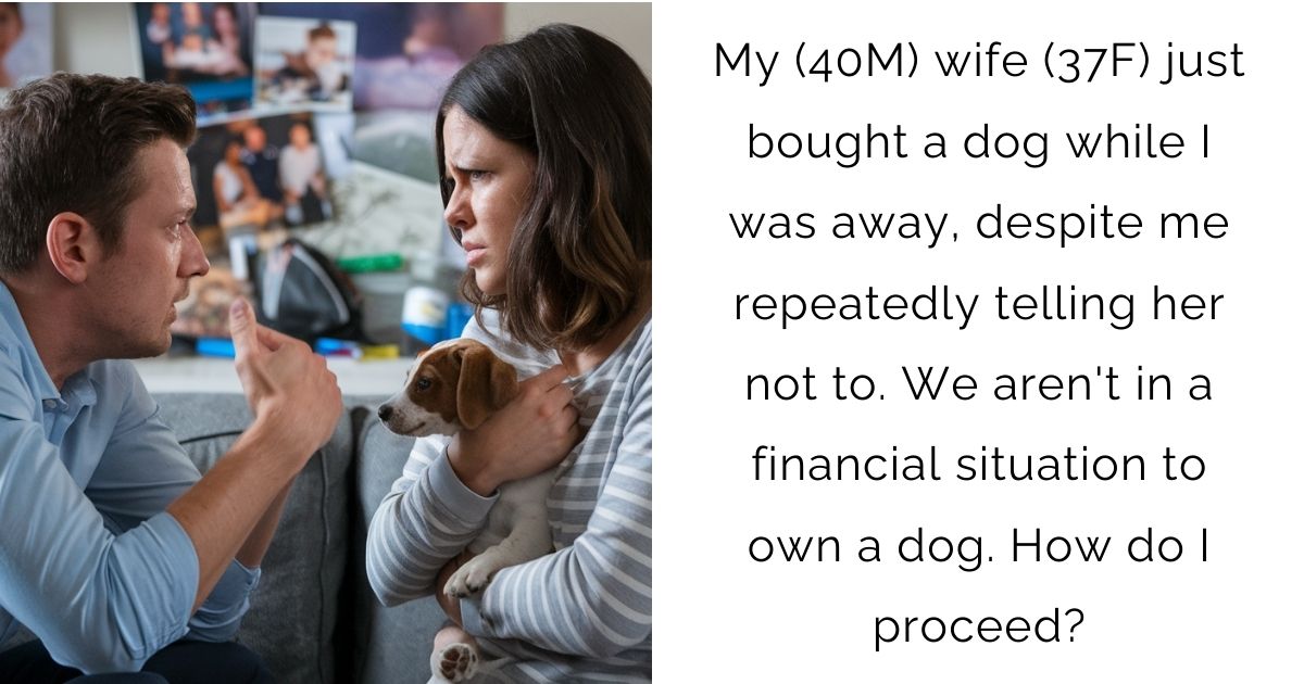 My (40M) wife (37F) just bought a dog while I was away, despite me repeatedly telling her not to. We aren’t in a financial situation to own a dog. How do I proceed?