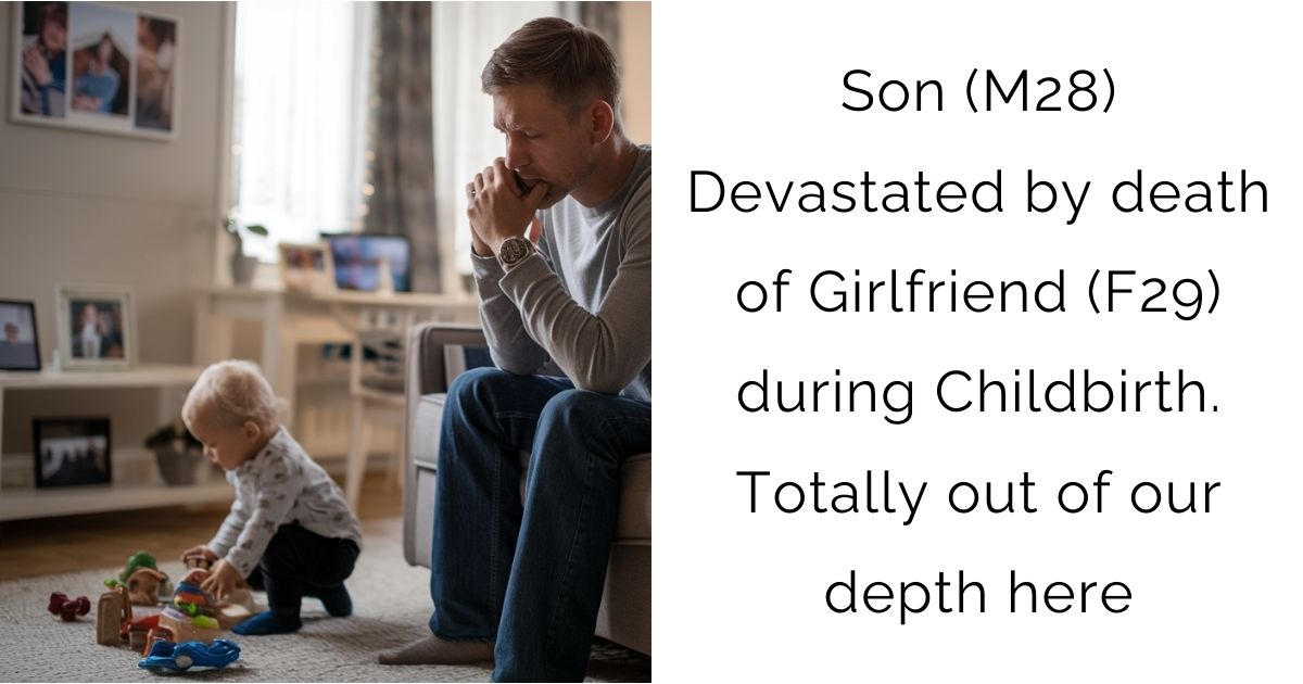 Son (M28) Devastated by death of Girlfriend (F29) during Childbirth. Totally out of our depth here