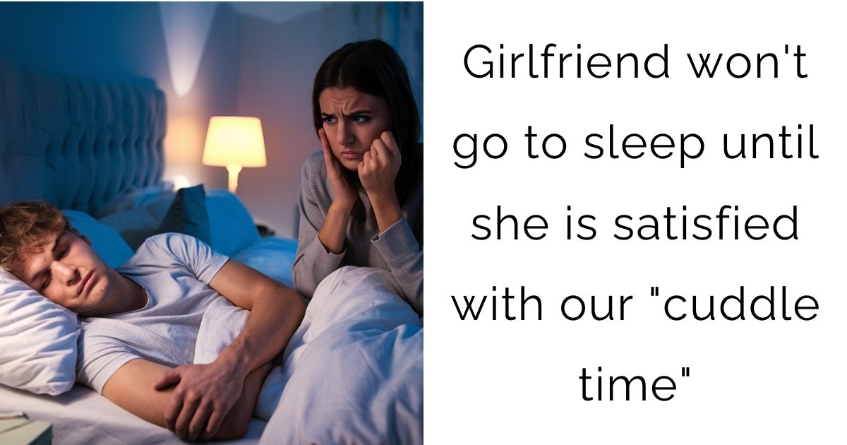 Girlfriend won’t go to sleep until she is satisfied with our “cuddle time”