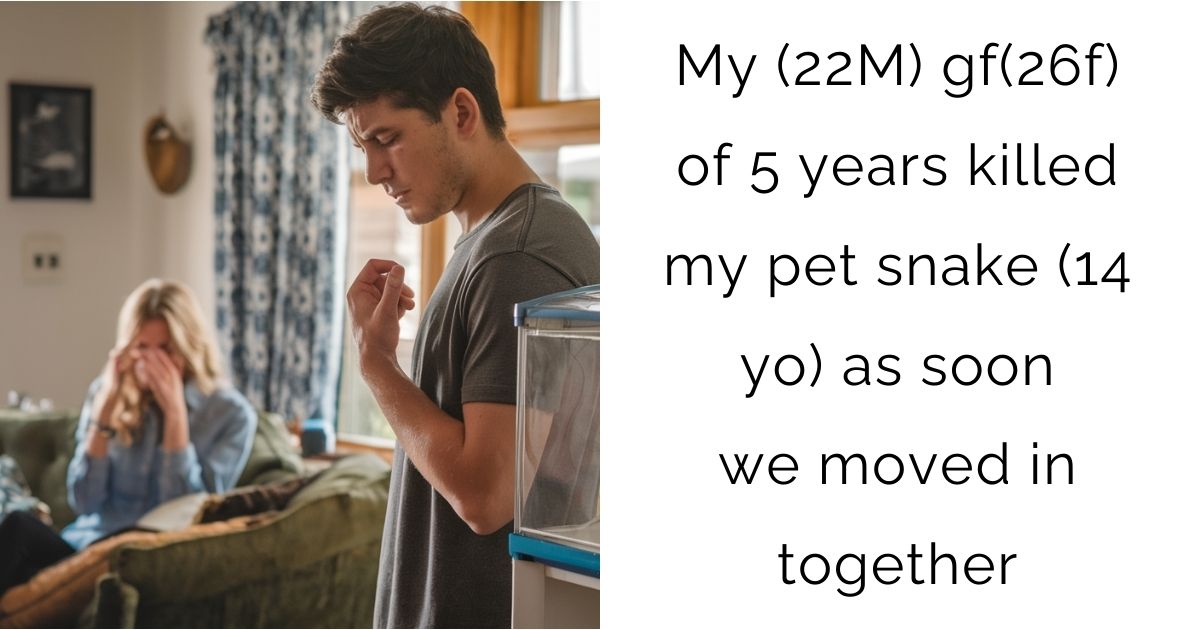 My (22M) gf(26f) of 5 years killed my pet snake (14 yo) as soon we moved in together