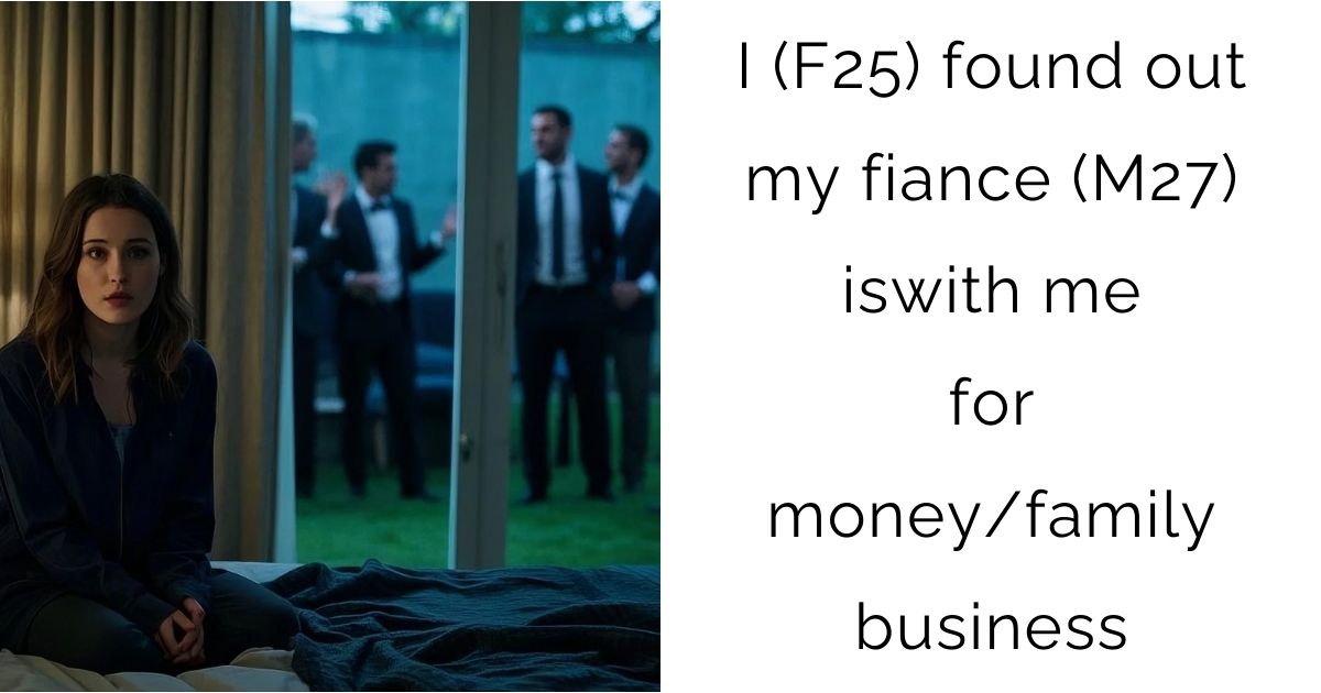 I (F25) found out my fiance (M27) is with me for money/family business