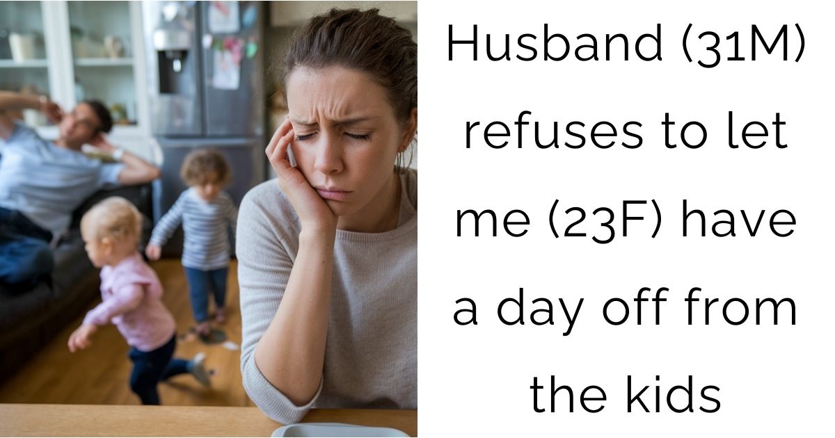 Husband (31M) refuses to let me (23F) have a day off from the kids