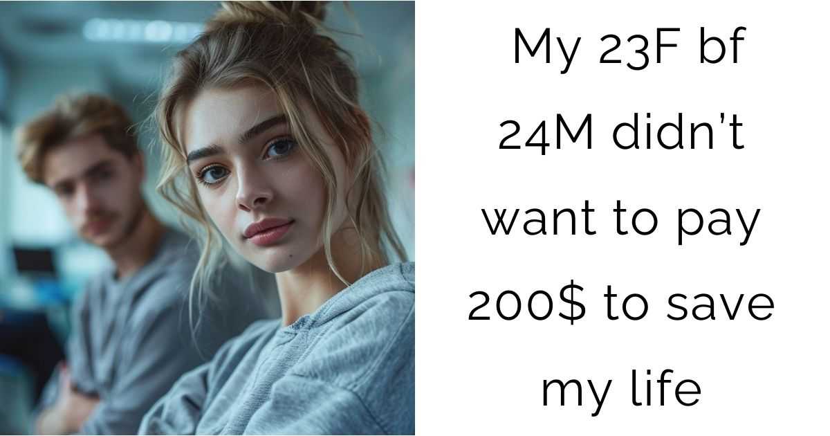 My 23F bf 24M didn’t want to pay 200$ to save my life