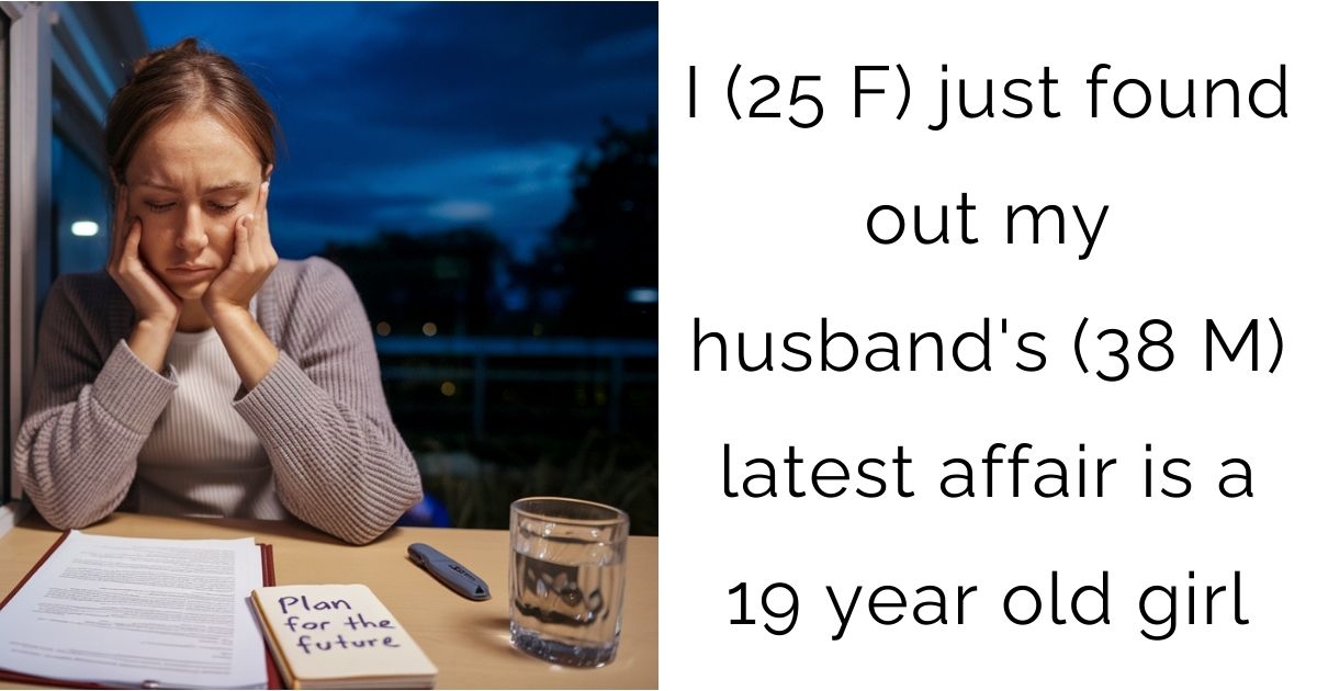 I (25 F) just found out my husband’s (38 M) latest affair is a 19 year old girl