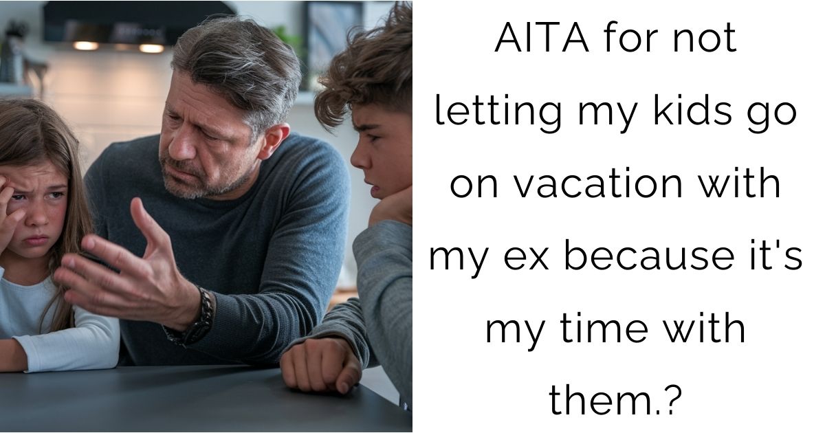 AITA for not letting my kids go on vacation with my ex because it’s my time with them.?