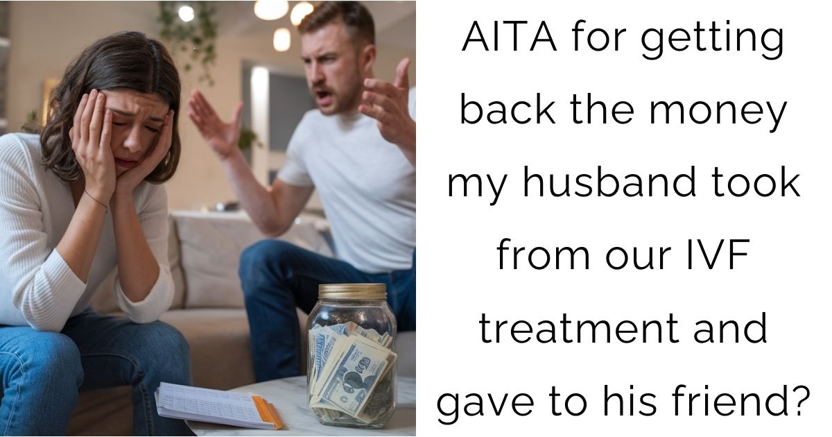 AITA for getting back the money my husband took from our IVF treatment and gave to his friend?