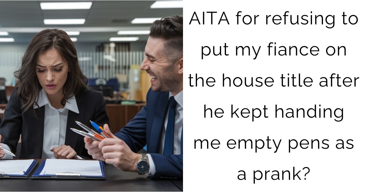 AITA for refusing to put my fiance on the house title after he kept handing me empty pens as a prank?
