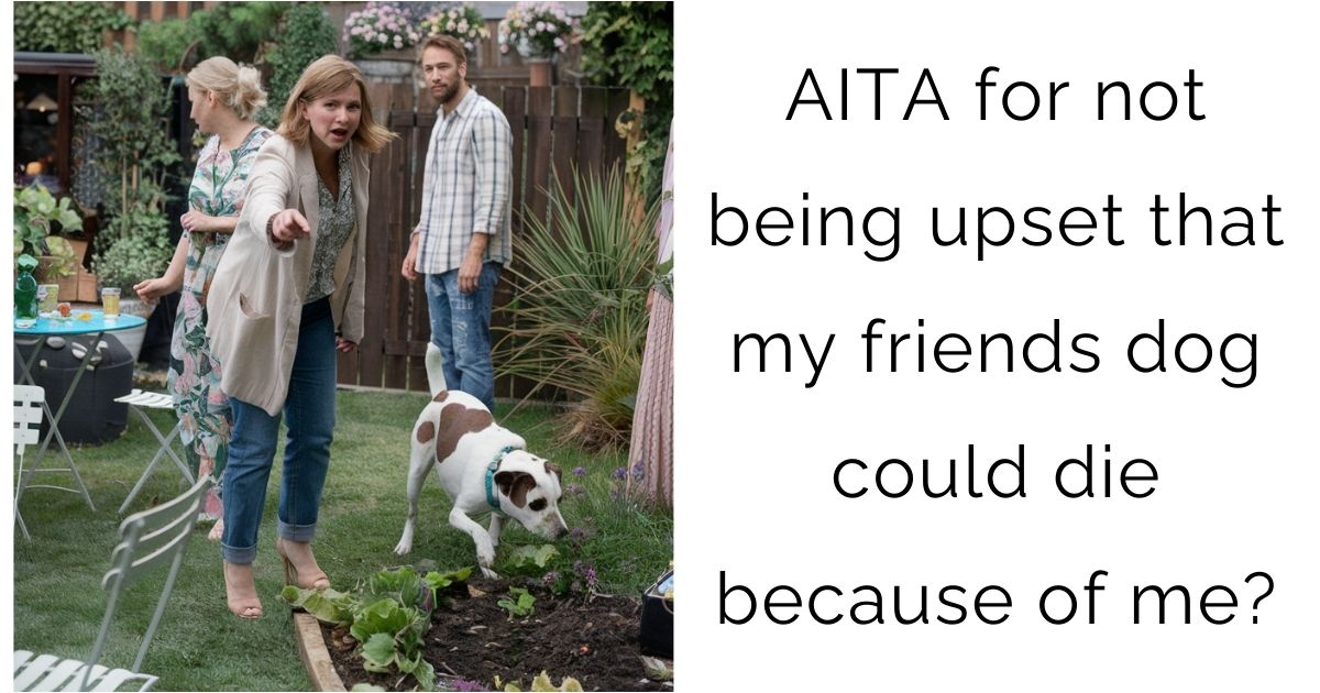 AITA for not being upset that my friends dog could die because of me?