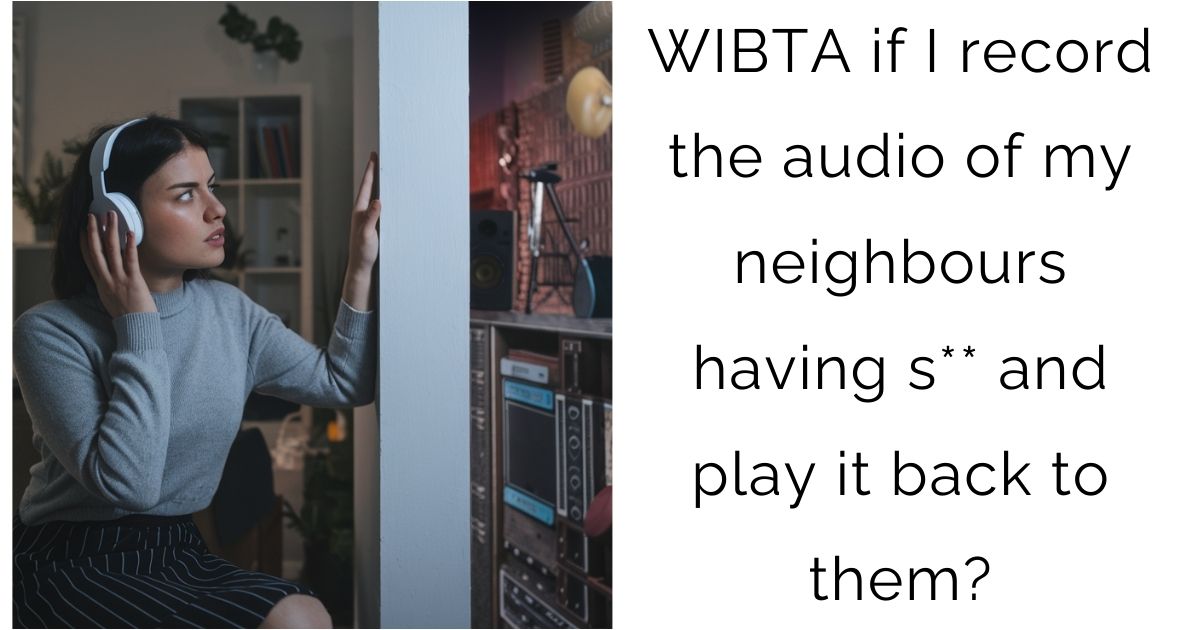 WIBTA if I record the audio of my neighbours having s** and play it back to them?