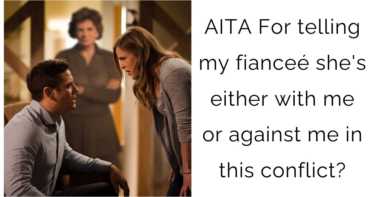AITA For telling my fianceé she’s either with me or against me in this conflict?