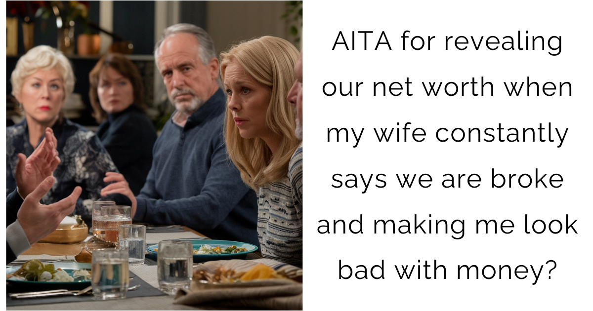 AITA for revealing our net worth when my wife constantly says we are broke and making me look bad with money?
