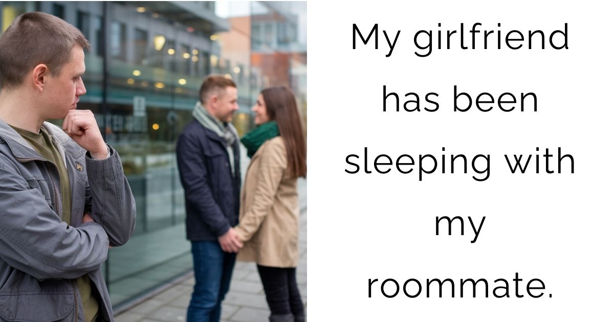 My girlfriend has been sleeping with my roommate.
