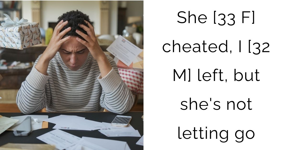 She [33 F] cheated, I [32 M] left, but she’s not letting go