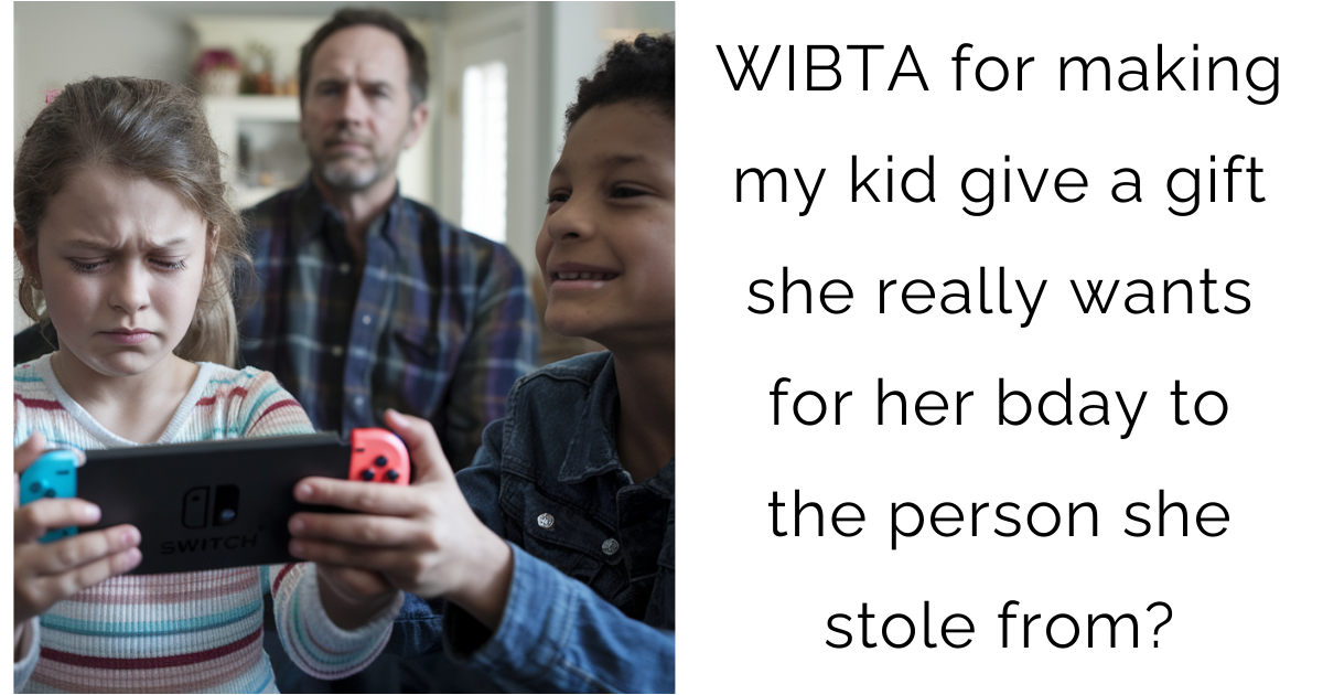 WIBTA for making my kid give a gift she really wants for her bday to the person she stole from?