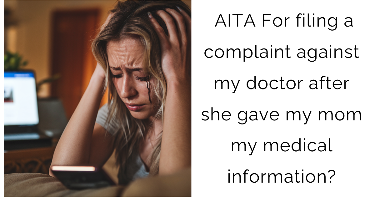AITA For filing a complaint against my doctor after she gave my mom my medical information?