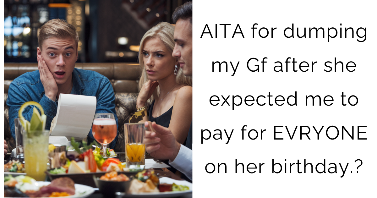AITA for dumping my Gf after she expected me to pay for EVRYONE on her birthday?
