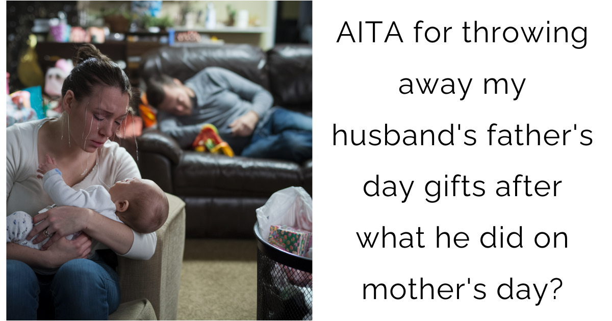 AITA for throwing away my husband’s father’s day gifts after what he did on mother’s day?