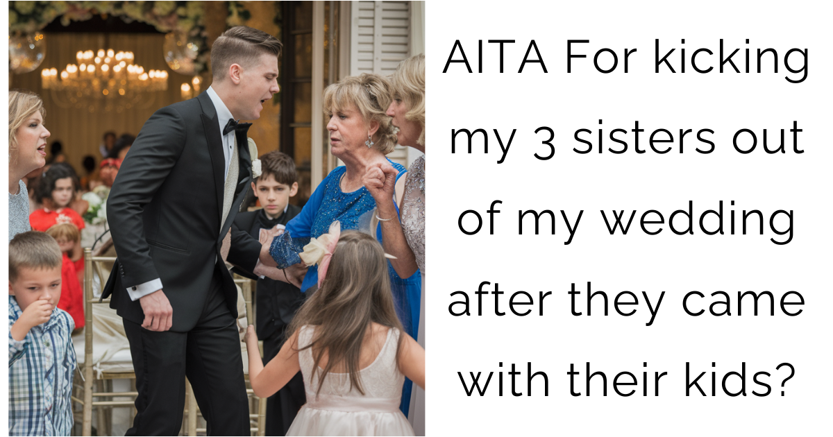 AITA For kicking my 3 sisters out of my wedding after they came with their kids?