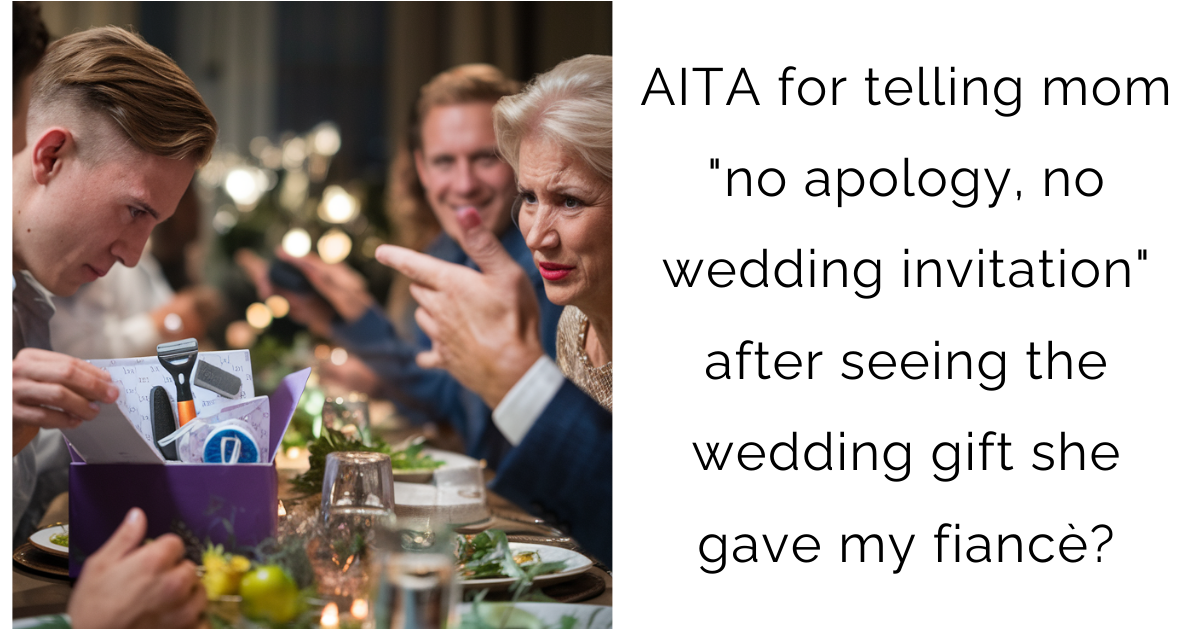 AITA for telling mom “no apology, no wedding invitation” after seeing the wedding gift she gave my fiancè?