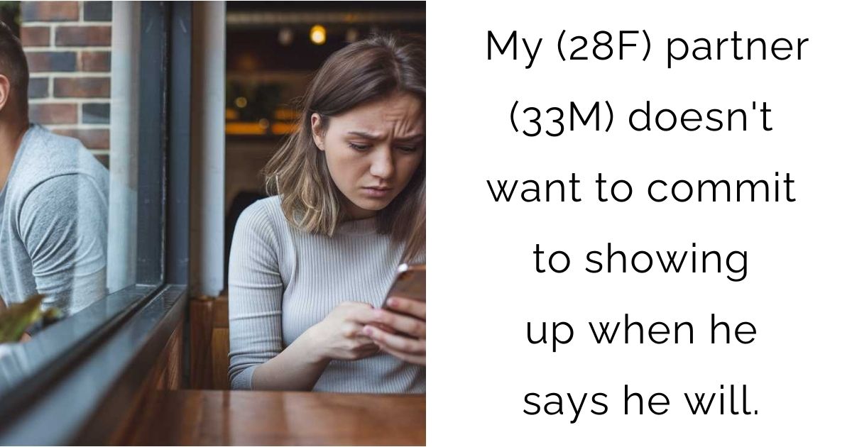 My (28F) partner (33M) doesn’t want to commit to showing up when he says he will.