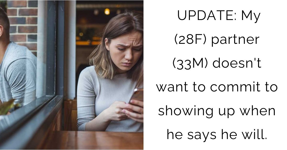 UPDATE: My (28F) partner (33M) doesn’t want to commit to showing up when he says he will.