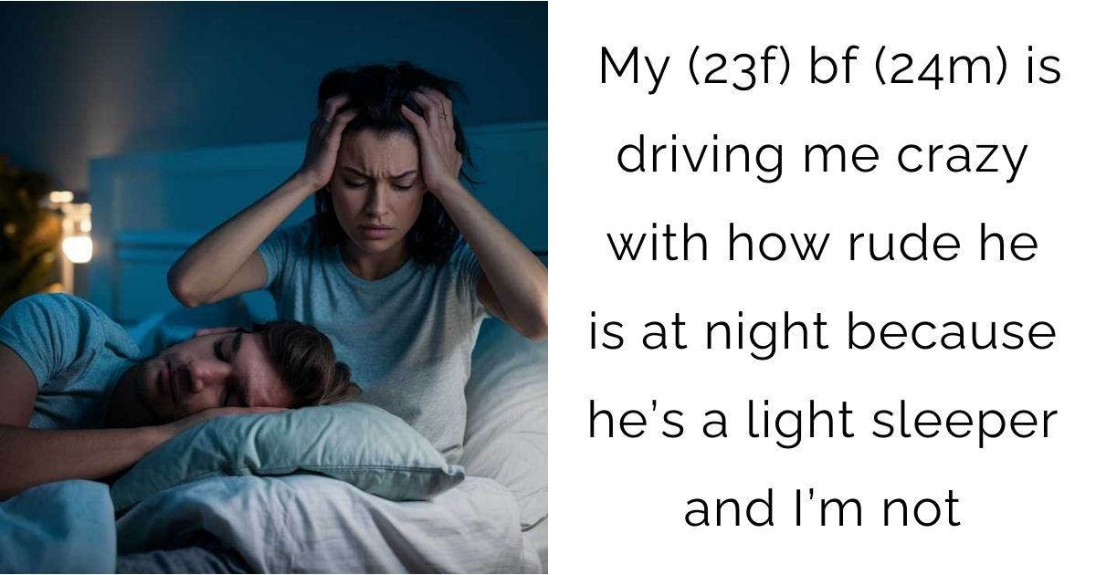 My (23f) bf (24m) is driving me crazy with how rude he is at night because he’s a light sleeper and I’m not