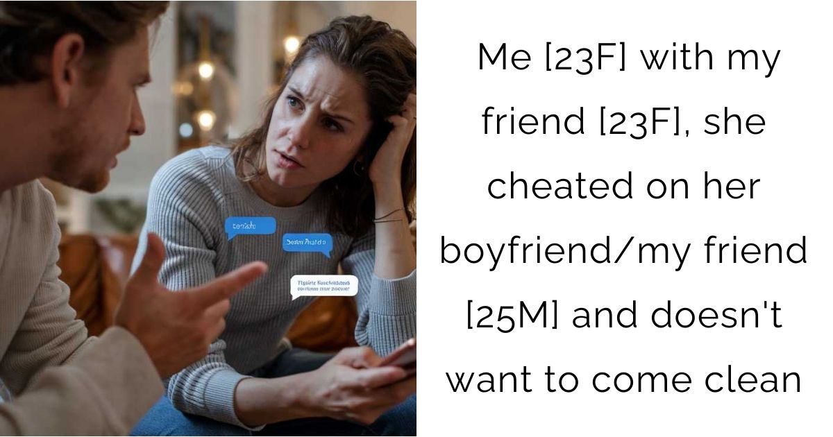 Me [23F] with my friend [23F], she cheated on her boyfriend/my friend [25M] and doesn’t want to come clean