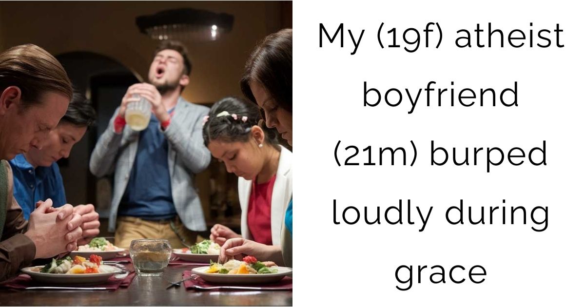 My (19f) atheist boyfriend (21m) burped loudly during grace