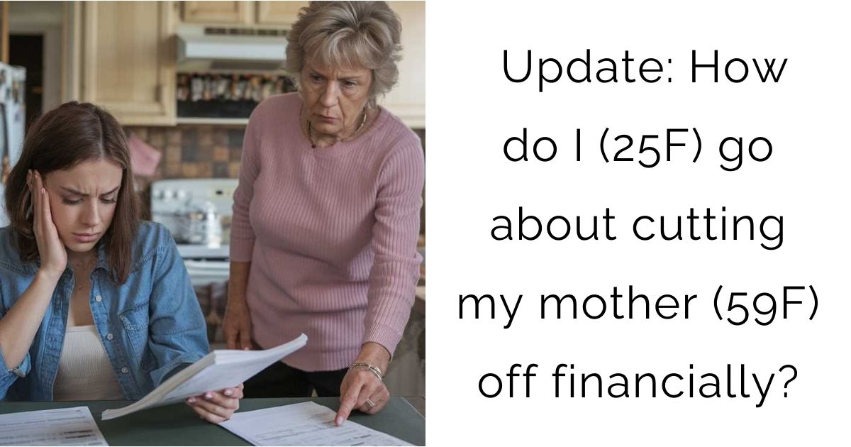 Update: How do I (25F) go about cutting my mother (59F) off financially?