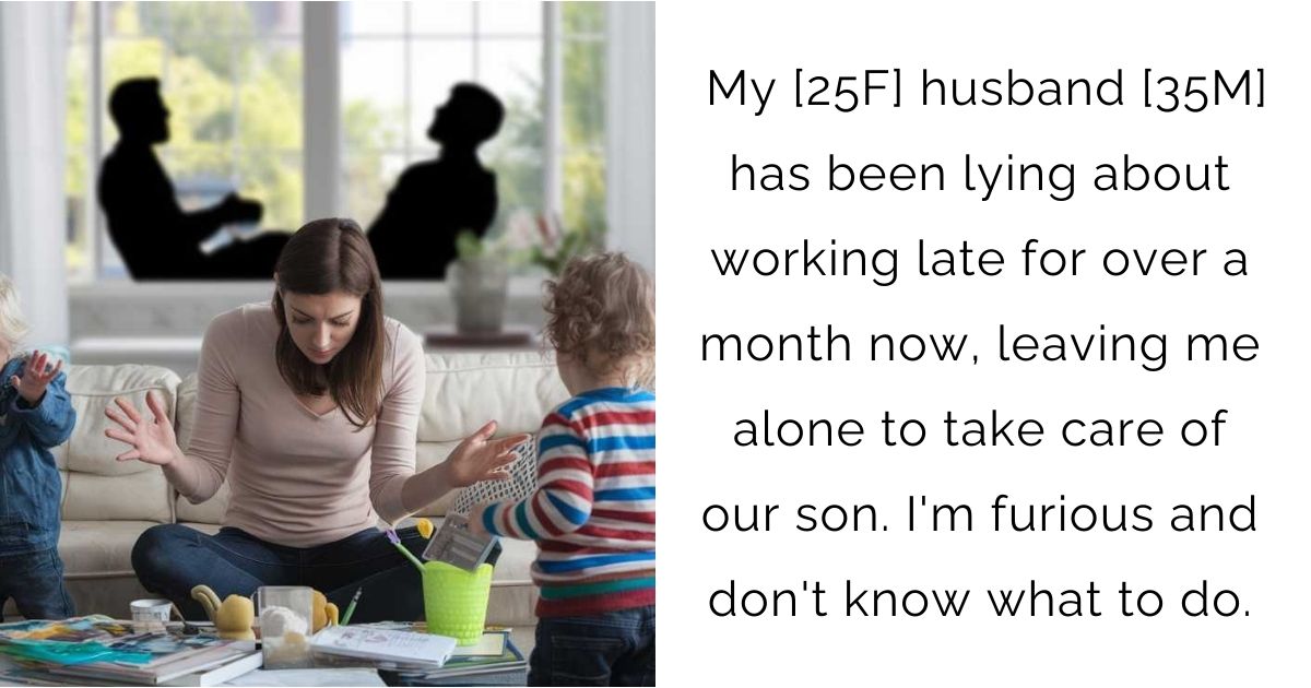 My [25F] husband [35M] has been lying about working late for over a month now, leaving me alone to take care of our son. I’m furious and don’t know what to do.