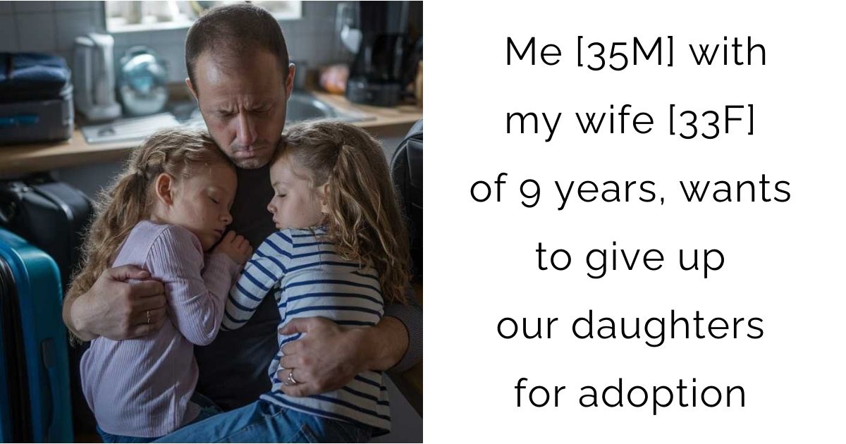 Me [35M] with my wife [33F] of 9 years, wants to give up our daughters for adoption