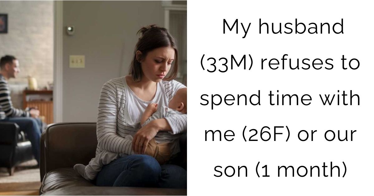 My husband (33M) refuses to spend time with me (26F) or our son (1 month)