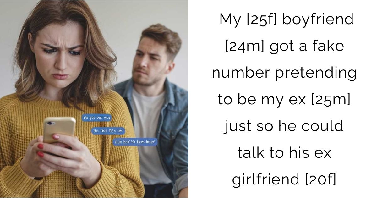 My [25f] boyfriend [24m] got a fake number pretending to be my ex [25m] just so he could talk to his ex girlfriend [20f]