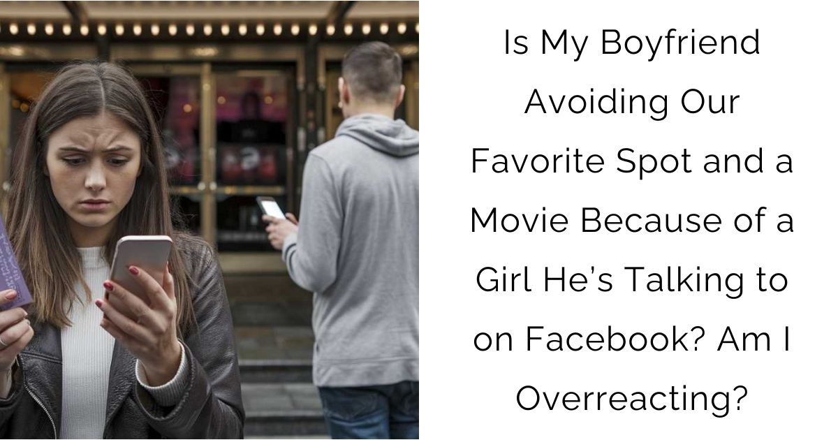 Is My Boyfriend Avoiding Our Favorite Spot and a Movie Because of a Girl He’s Talking to on Facebook? Am I Overreacting?