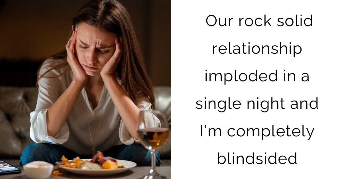 Our rock solid relationship imploded in a single night and I’m completely blindsided